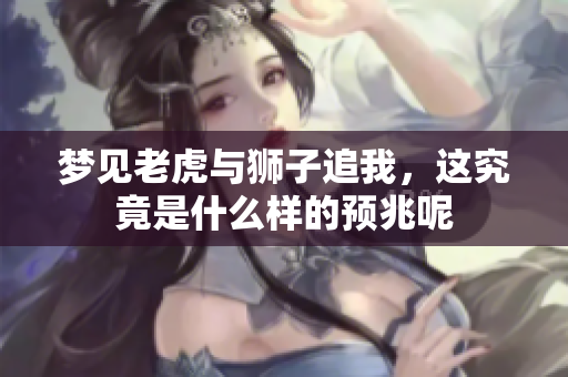 梦见老虎与狮子追我，这究竟是什么样的预兆呢
