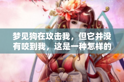 梦见狗在攻击我，但它并没有咬到我，这是一种怎样的预兆呢
