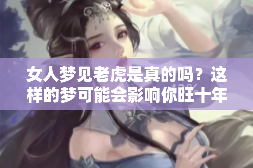 女人梦见老虎是真的吗？这样的梦可能会影响你旺十年哦！