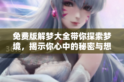 免费版解梦大全带你探索梦境，揭示你心中的秘密与想法