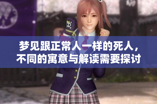 梦见跟正常人一样的死人，不同的寓意与解读需要探讨