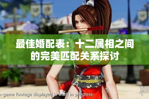 最佳婚配表：十二属相之间的完美匹配关系探讨