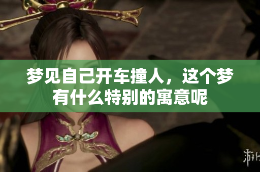 梦见自己开车撞人，这个梦有什么特别的寓意呢
