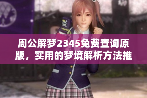 周公解梦2345免费查询原版，实用的梦境解析方法推荐给你