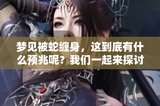 梦见被蛇缠身，这到底有什么预兆呢？我们一起来探讨一下这个寓意。