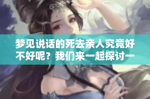 梦见说话的死去亲人究竟好不好呢？我们来一起探讨一下这个问题。