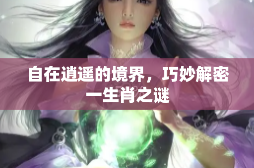 自在逍遥的境界，巧妙解密一生肖之谜