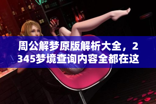周公解梦原版解析大全，2345梦境查询内容全都在这里