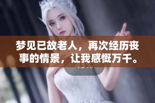 梦见已故老人，再次经历丧事的情景，让我感慨万千。