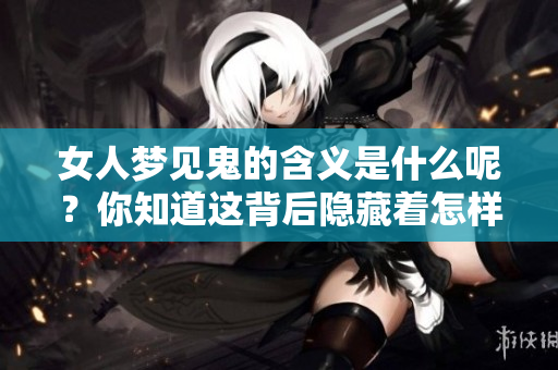 女人梦见鬼的含义是什么呢？你知道这背后隐藏着怎样的寓意吗？