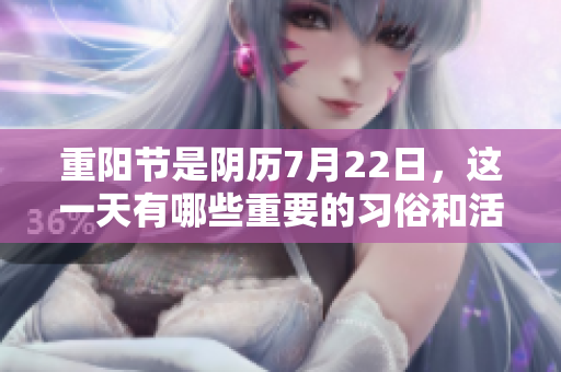 重阳节是阴历7月22日，这一天有哪些重要的习俗和活动呢