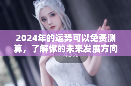 2024年的运势可以免费测算，了解你的未来发展方向和运势变化