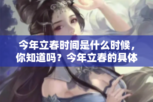 今年立春时间是什么时候，你知道吗？今年立春的具体时间是几点？