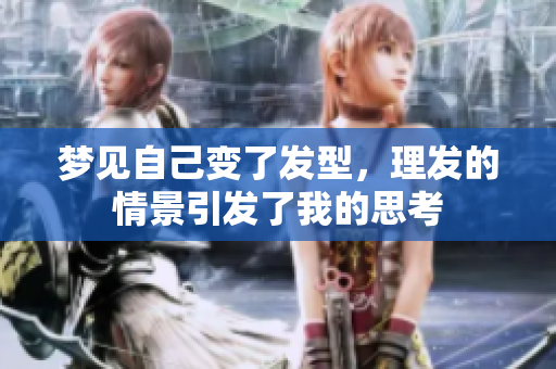 梦见自己变了发型，理发的情景引发了我的思考