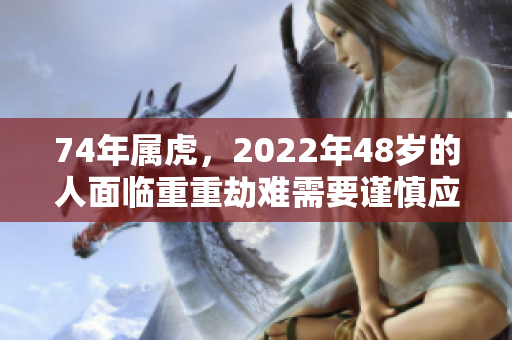 74年属虎，2022年48岁的人面临重重劫难需要谨慎应对