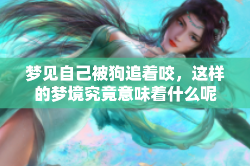 梦见自己被狗追着咬，这样的梦境究竟意味着什么呢