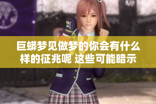 巨蟒梦见做梦的你会有什么样的征兆呢 这些可能暗示着什么含义呢