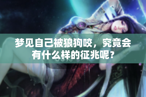 梦见自己被狼狗咬，究竟会有什么样的征兆呢？