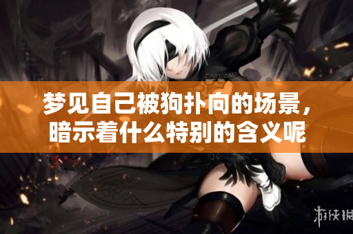 梦见自己被狗扑向的场景，暗示着什么特别的含义呢