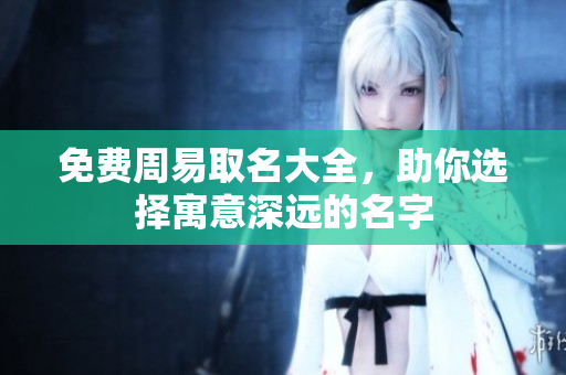 免费周易取名大全，助你选择寓意深远的名字
