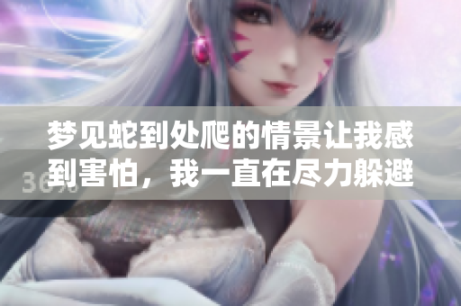 梦见蛇到处爬的情景让我感到害怕，我一直在尽力躲避。