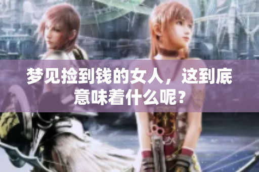 梦见捡到钱的女人，这到底意味着什么呢？