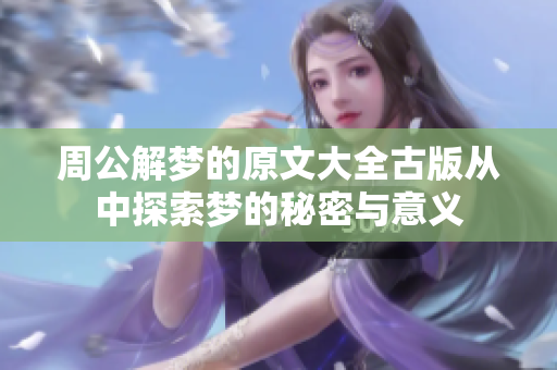 周公解梦的原文大全古版从中探索梦的秘密与意义