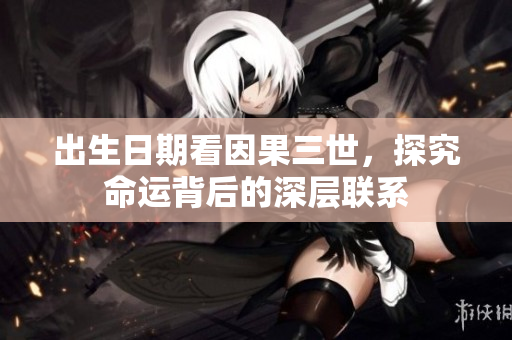 出生日期看因果三世，探究命运背后的深层联系