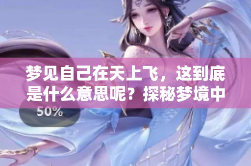 梦见自己在天上飞，这到底是什么意思呢？探秘梦境中飞翔的奥秘。