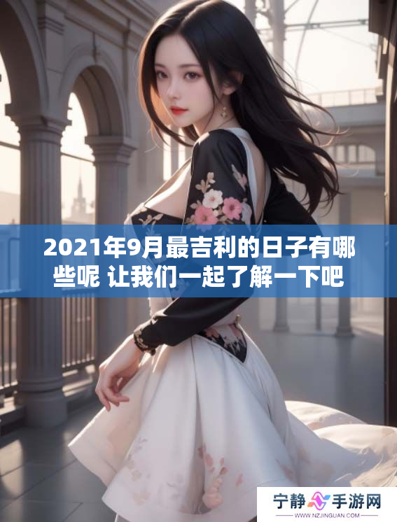 2021年9月最吉利的日子有哪些呢 让我们一起了解一下吧