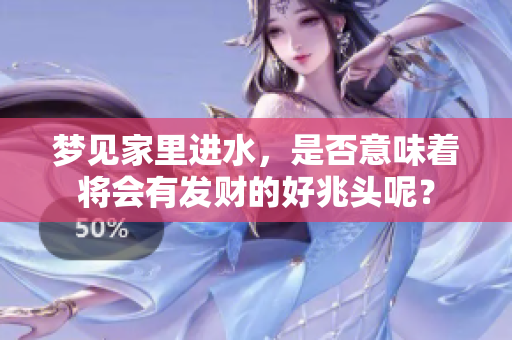 梦见家里进水，是否意味着将会有发财的好兆头呢？