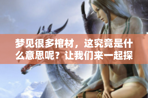 梦见很多棺材，这究竟是什么意思呢？让我们来一起探讨一下吧。