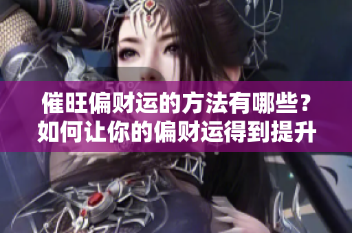催旺偏财运的方法有哪些？如何让你的偏财运得到提升呢？