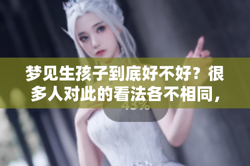 梦见生孩子到底好不好？很多人对此的看法各不相同，请看以下分析。