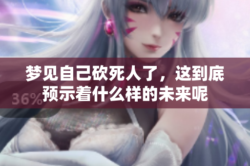 梦见自己砍死人了，这到底预示着什么样的未来呢