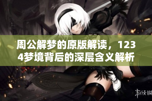 周公解梦的原版解读，1234梦境背后的深层含义解析