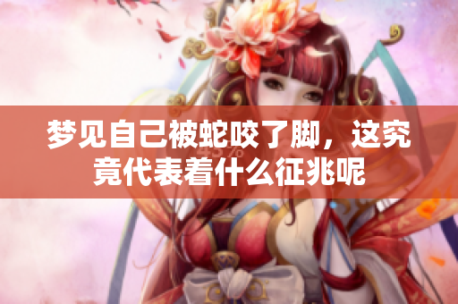 梦见自己被蛇咬了脚，这究竟代表着什么征兆呢