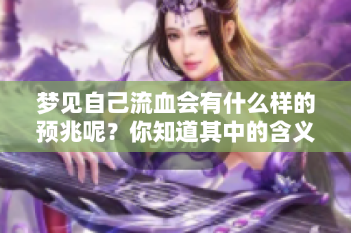 梦见自己流血会有什么样的预兆呢？你知道其中的含义吗？