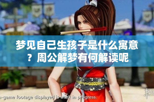 梦见自己生孩子是什么寓意？周公解梦有何解读呢