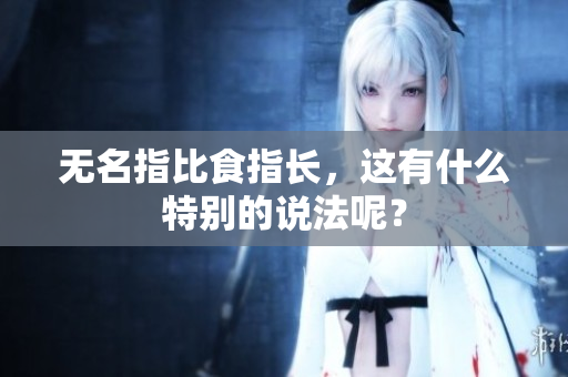 无名指比食指长，这有什么特别的说法呢？