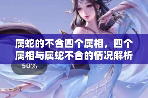 属蛇的不合四个属相，四个属相与属蛇不合的情况解析