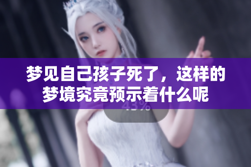 梦见自己孩子死了，这样的梦境究竟预示着什么呢