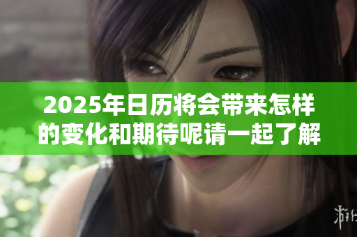 2025年日历将会带来怎样的变化和期待呢请一起了解一下这个问题