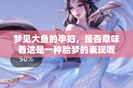 梦见大鱼的孕妇，是否意味着这是一种胎梦的表现呢