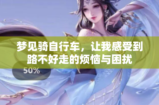 梦见骑自行车，让我感受到路不好走的烦恼与困扰