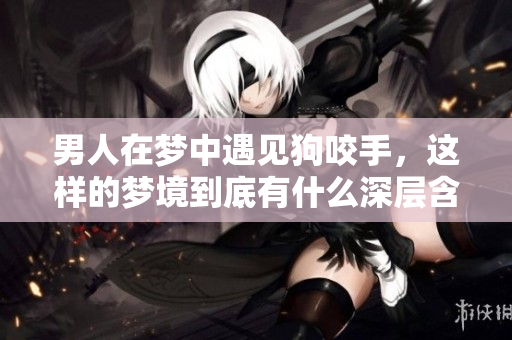 男人在梦中遇见狗咬手，这样的梦境到底有什么深层含义呢？