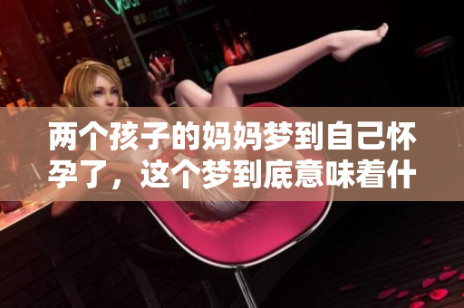 两个孩子的妈妈梦到自己怀孕了，这个梦到底意味着什么呢