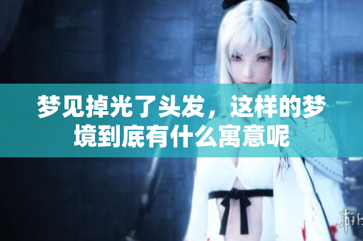 梦见掉光了头发，这样的梦境到底有什么寓意呢