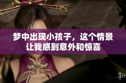 梦中出现小孩子，这个情景让我感到意外和惊喜