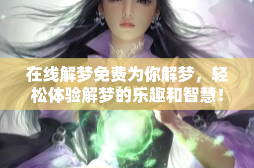 在线解梦免费为你解梦，轻松体验解梦的乐趣和智慧！